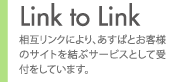 Link to Link。相互リンクにより、あすぱとお客様のサイトを結ぶサービスとして受付をしています。